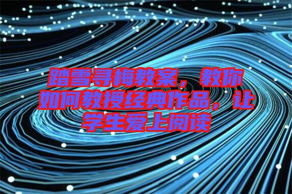 踏雪尋梅教案，教你如何教授經(jīng)典作品，讓學(xué)生愛上閱讀