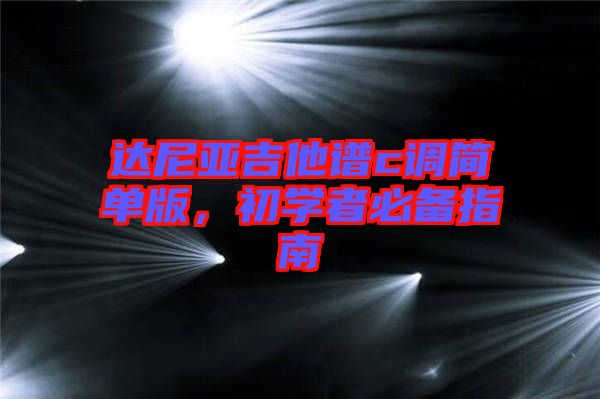 達(dá)尼亞吉他譜c調(diào)簡(jiǎn)單版，初學(xué)者必備指南