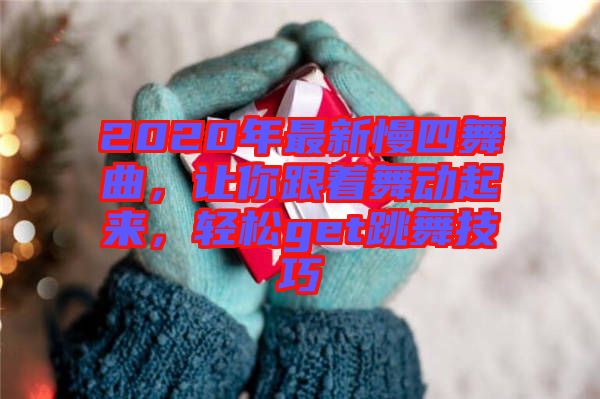 2020年最新慢四舞曲，讓你跟著舞動(dòng)起來(lái)，輕松get跳舞技巧