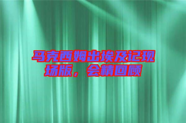馬克西姆出埃及記現(xiàn)場版，會(huì)精回顧