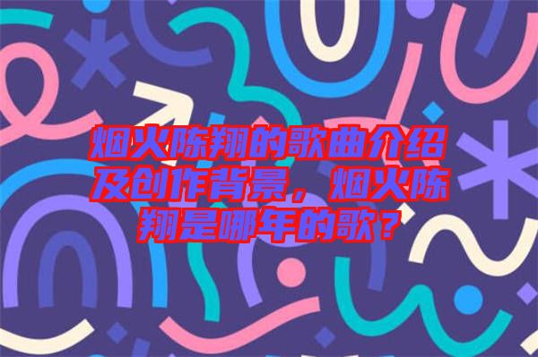 煙火陳翔的歌曲介紹及創(chuàng)作背景，煙火陳翔是哪年的歌？