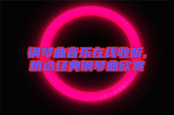 鋼琴曲音樂(lè)在線(xiàn)收聽(tīng),精選經(jīng)典鋼琴曲欣賞