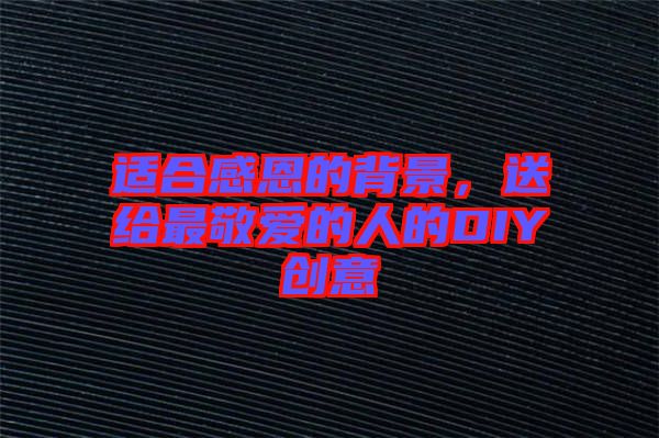 適合感恩的背景，送給最敬愛(ài)的人的DIY創(chuàng)意