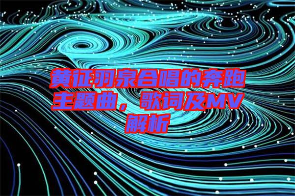 黃征羽泉合唱的奔跑主題曲，歌詞及MV解析