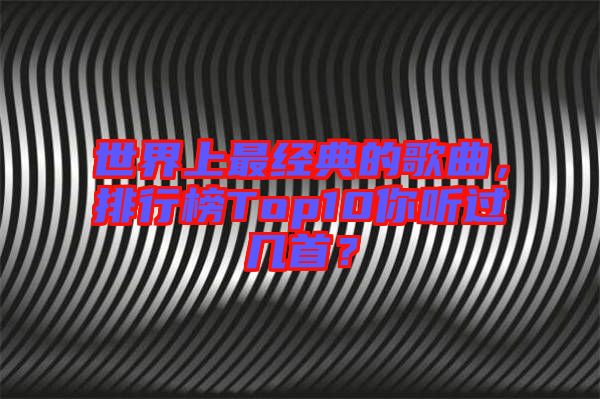世界上最經(jīng)典的歌曲，排行榜Top10你聽過幾首？