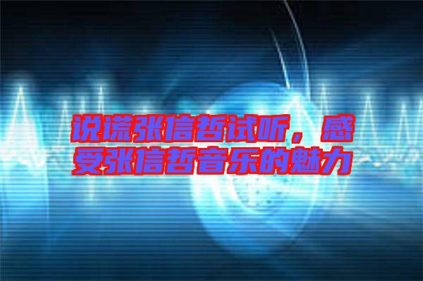 說(shuō)謊張信哲試聽，感受張信哲音樂(lè)的魅力