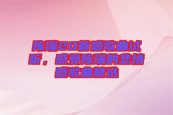 陳瑞20首感歌曲試聽(tīng)，感受陳瑞的悲情感歌曲精選