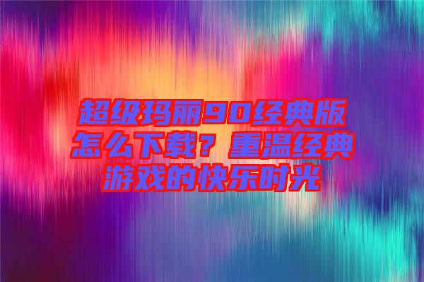超級瑪麗90經(jīng)典版怎么下載？重溫經(jīng)典游戲的快樂時光