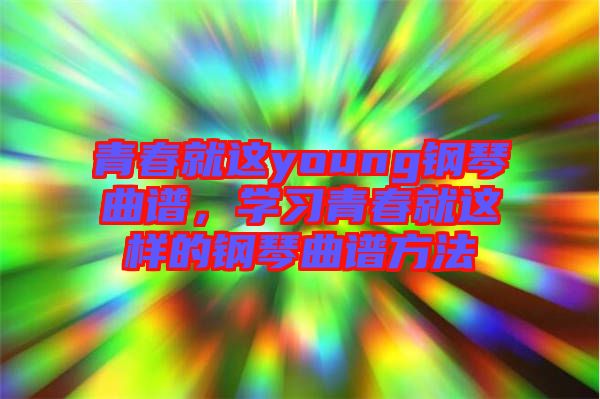 青春就這young鋼琴曲譜，學(xué)習(xí)青春就這樣的鋼琴曲譜方法