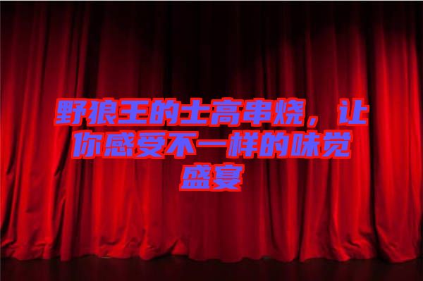野狼王的士高串燒，讓你感受不一樣的味覺盛宴