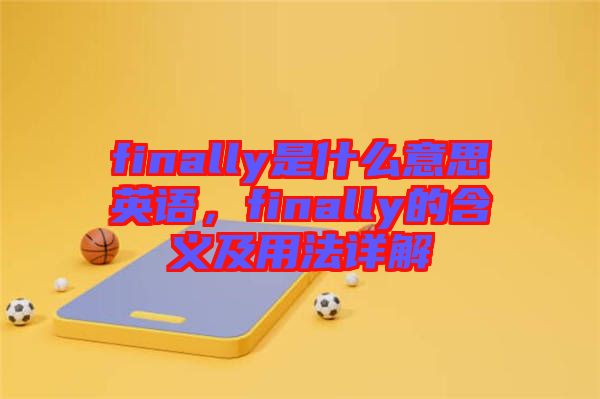 finally是什么意思英語，finally的含義及用法詳解