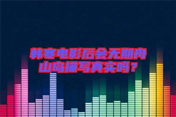 韓寒電影后會無期舟山島描寫真實嗎？