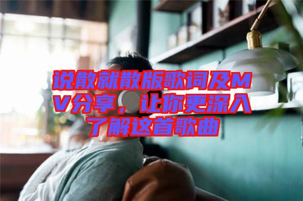說散就散版歌詞及MV分享，讓你更深入了解這首歌曲