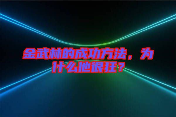 金武林的成功方法，為什么他很狂？