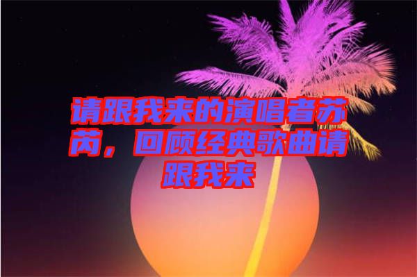 請(qǐng)跟我來(lái)的演唱者蘇芮，回顧經(jīng)典歌曲請(qǐng)跟我來(lái)