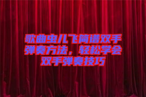 歌曲蟲兒飛簡譜雙手彈奏方法，輕松學會雙手彈奏技巧