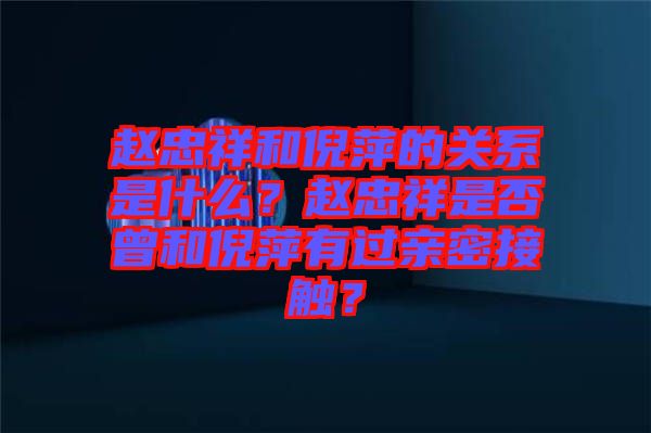 趙忠祥和倪萍的關(guān)系是什么？趙忠祥是否曾和倪萍有過親密接觸？