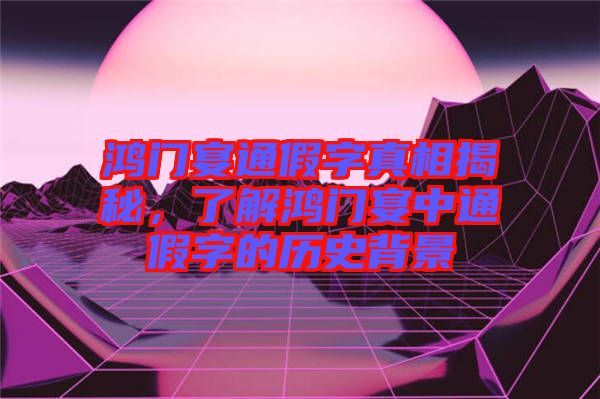 鴻門宴通假字真相揭秘，了解鴻門宴中通假字的歷史背景