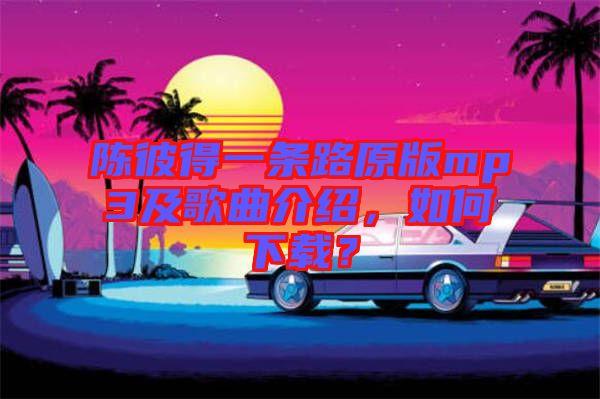 陳彼得一條路原版mp3及歌曲介紹，如何下載？