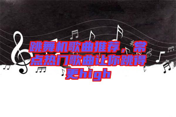 跳舞機(jī)歌曲推薦，常點(diǎn)熱門(mén)歌曲讓你跳得更high