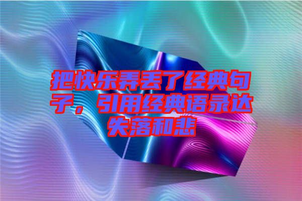 把快樂弄丟了經(jīng)典句子，引用經(jīng)典語錄達失落和悲