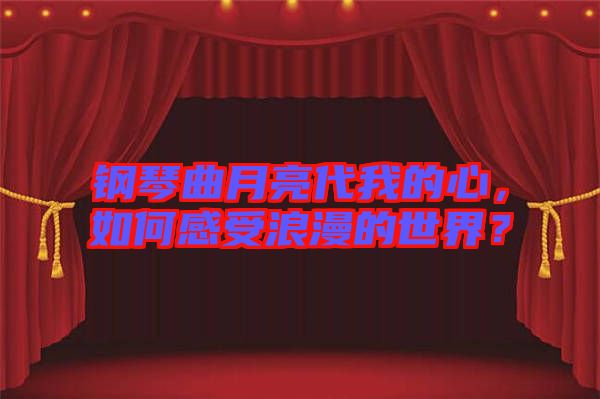 鋼琴曲月亮代我的心，如何感受浪漫的世界？