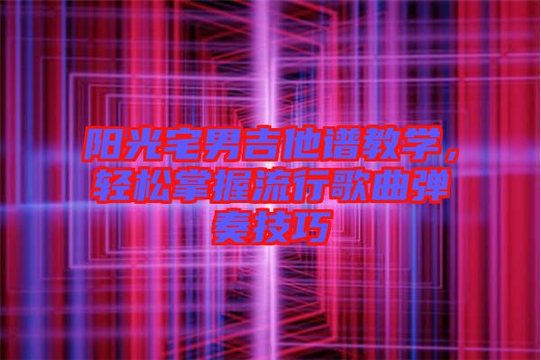 陽(yáng)光宅男吉他譜教學(xué)，輕松掌握流行歌曲彈奏技巧