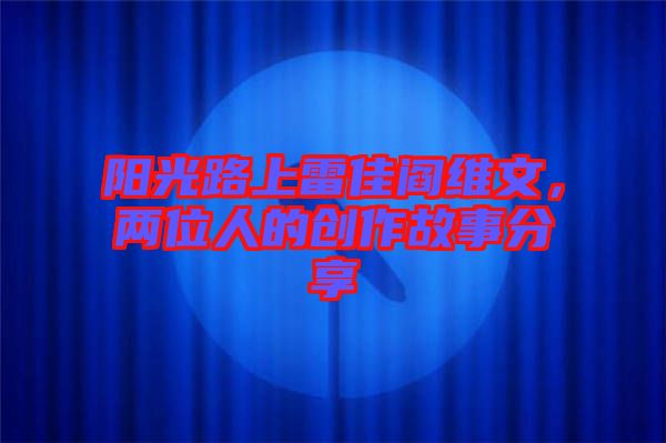 陽光路上雷佳閻維文，兩位人的創(chuàng)作故事分享