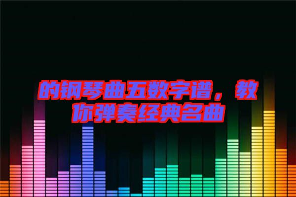 的鋼琴曲五數(shù)字譜，教你彈奏經(jīng)典名曲