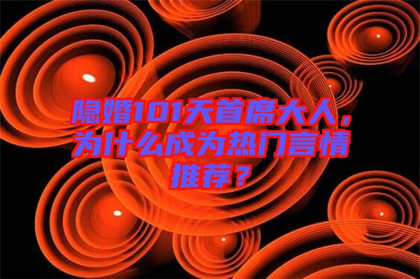 隱婚101天首席大人，為什么成為熱門言情推薦？