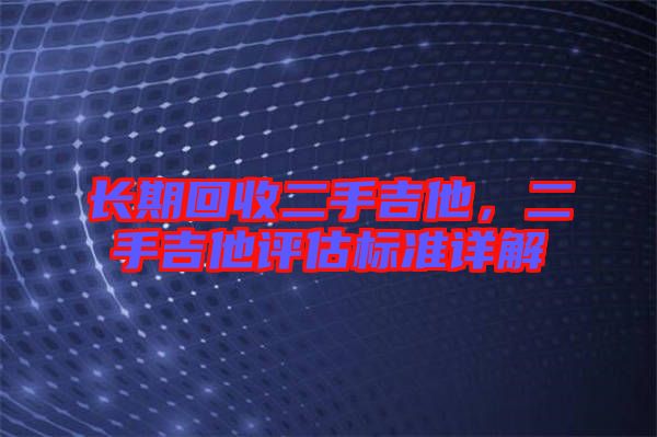 長期回收二手吉他，二手吉他評估標(biāo)準(zhǔn)詳解