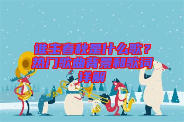 誰(shuí)主春秋是什么歌？熱門歌曲背景和歌詞詳解