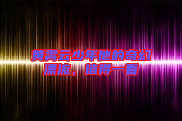 黃霄云少年他的奇幻漂流，值得一看
