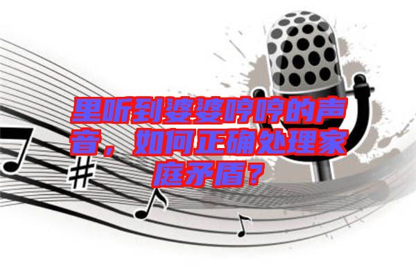里聽到婆婆哼哼的聲音，如何正確處理家庭矛盾？