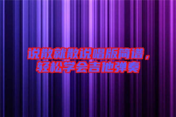 說散就散說唱版簡譜，輕松學會吉他彈奏