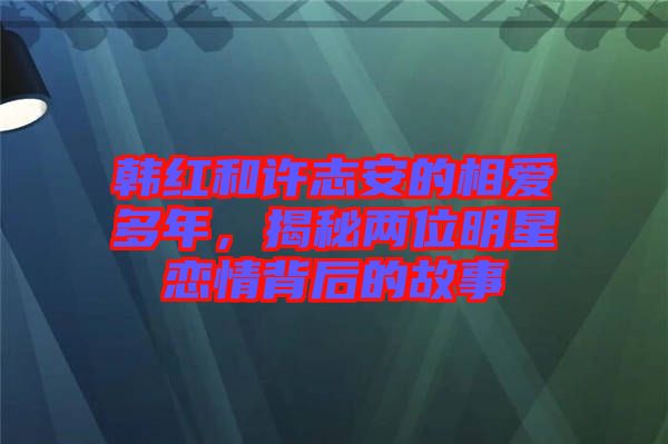 韓紅和許志安的相愛(ài)多年，揭秘兩位明星戀情背后的故事