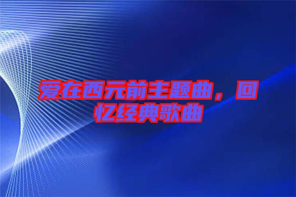 愛在西元前主題曲，回憶經(jīng)典歌曲