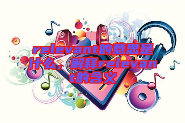 relevant的意思是什么，解釋relevant的含義