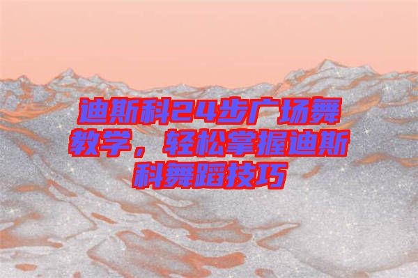 迪斯科24步廣場舞教學，輕松掌握迪斯科舞蹈技巧
