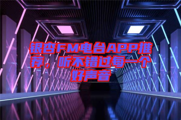 銀杏FM電臺APP推薦，聽不錯過每一個好聲音