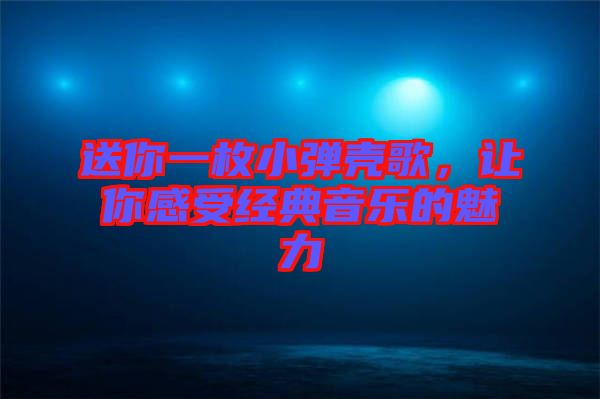 送你一枚小彈殼歌，讓你感受經(jīng)典音樂的魅力