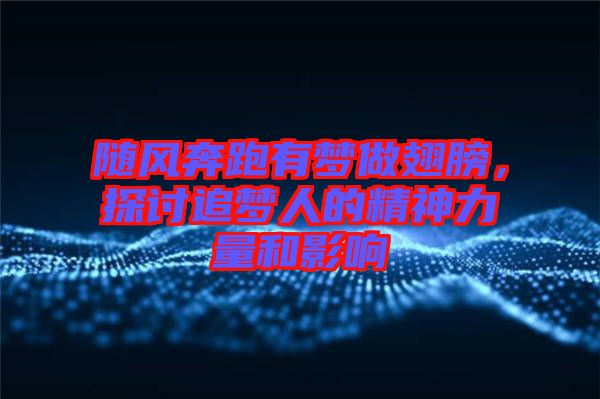 隨風(fēng)奔跑有夢做翅膀，探討追夢人的精神力量和影響