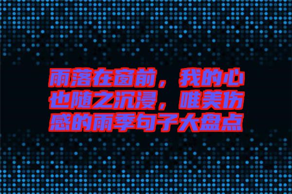 雨落在窗前，我的心也隨之沉浸，唯美傷感的雨季句子大盤點