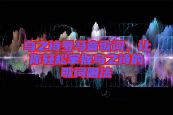 鳥(niǎo)之詩(shī)羅馬音歌詞，讓你輕松掌握鳥(niǎo)之詩(shī)的歌詞唱法