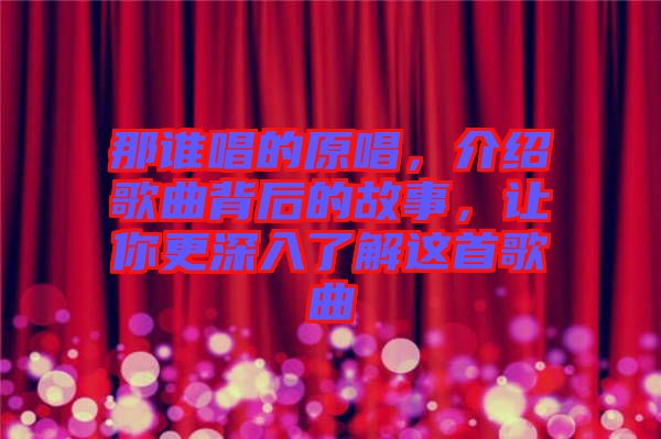 那誰唱的原唱，介紹歌曲背后的故事，讓你更深入了解這首歌曲