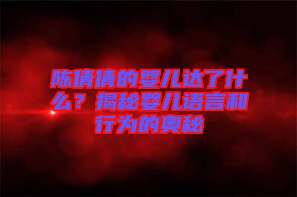 陳倩倩的嬰兒達了什么？揭秘嬰兒語言和行為的奧秘