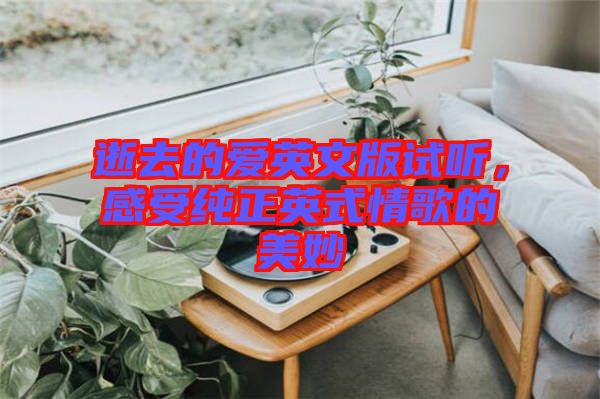 逝去的愛英文版試聽，感受純正英式情歌的美妙