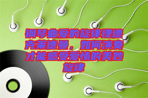 鋼琴曲愛的旋律理德克萊德曼，如何演奏才能感受愛情的美妙旋律