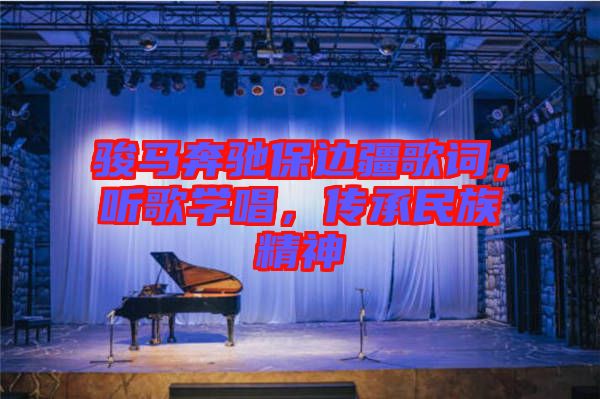 駿馬奔馳保邊疆歌詞，聽歌學(xué)唱，傳承民族精神