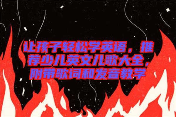 讓孩子輕松學(xué)英語，推薦少兒英文兒歌大全，附帶歌詞和發(fā)音教學(xué)
